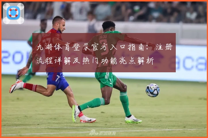 九游体育登录官方入口指南：注册流程详解及热门功能亮点解析