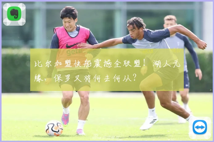比尔加盟快船震撼全联盟！湖人无缘，保罗又将何去何从？