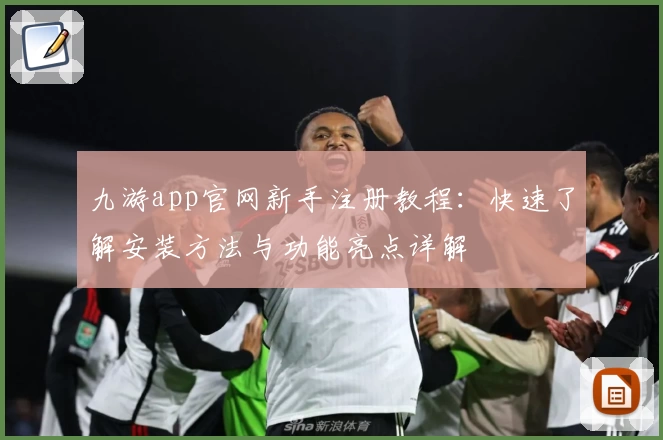 九游app官网新手注册教程：快速了解安装方法与功能亮点详解