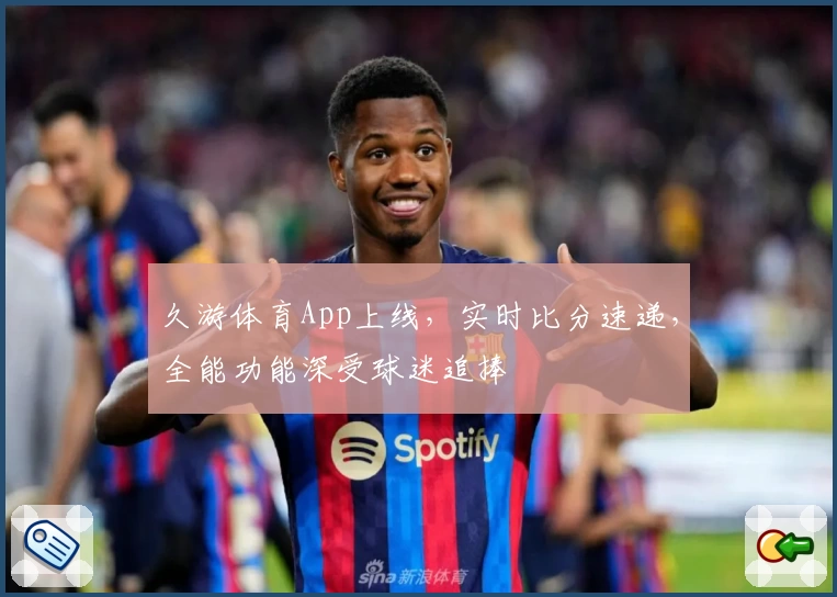 久游体育App上线，实时比分速递，全能功能深受球迷追捧