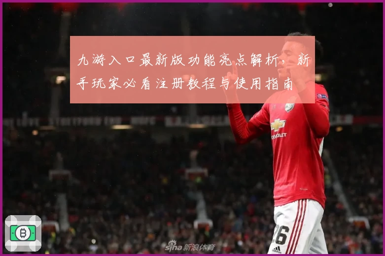 九游入口最新版功能亮点解析，新手玩家必看注册教程与使用指南