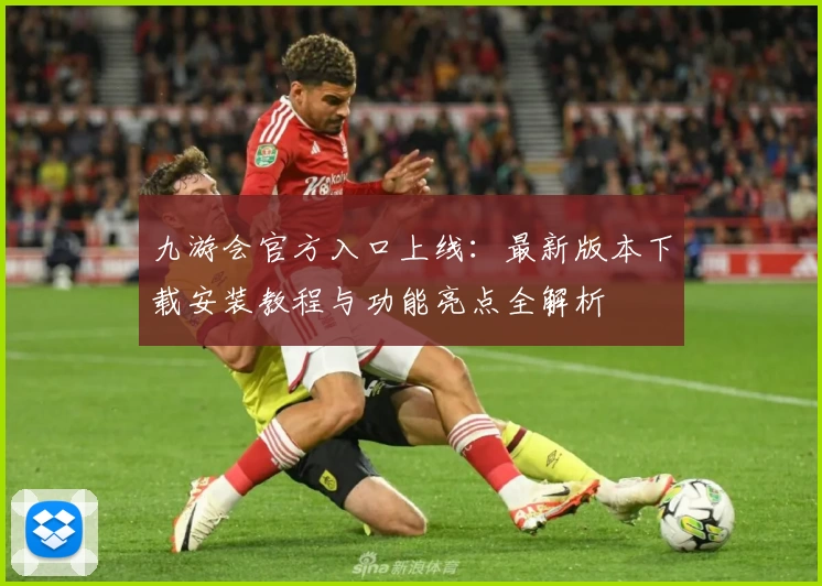 九游会官方入口上线：最新版本下载安装教程与功能亮点全解析