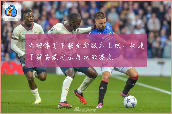 九游体育下载全新版本上线，快速了解安装方法与功能亮点