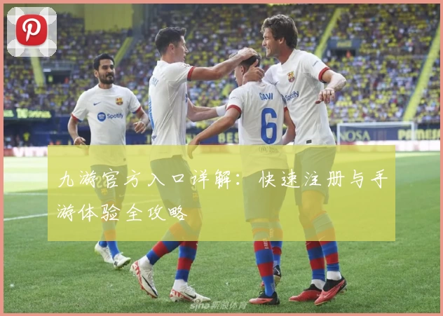 九游官方入口详解:快速注册与手游体验全攻略