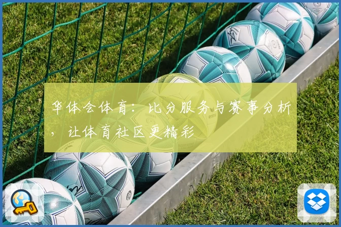 华体会体育：比分服务与赛事分析，让体育社区更精彩
