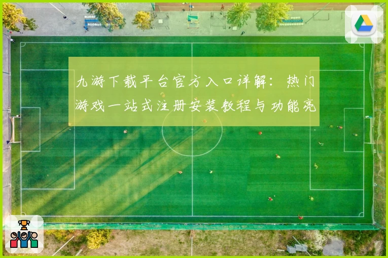 九游下载平台官方入口详解:热门游戏一站式注册安装教程与功能亮点全解析