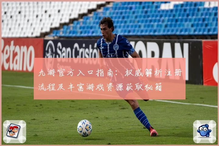 九游官方入口指南：权威解析注册流程及丰富游戏资源获取秘籍