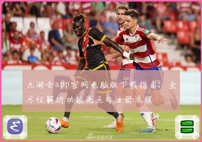 九游会app官网电脑版下载指南:全方位解析功能亮点与注册流程