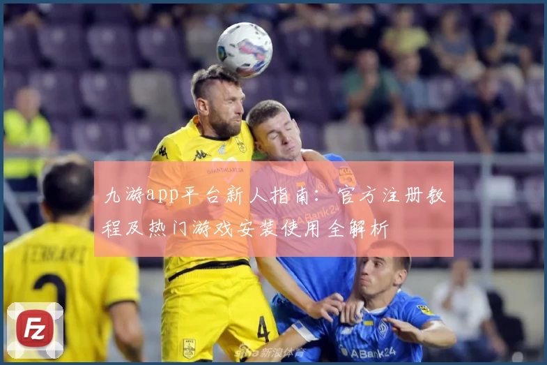 九游app平台新人指南：官方注册教程及热门游戏安装使用全解析