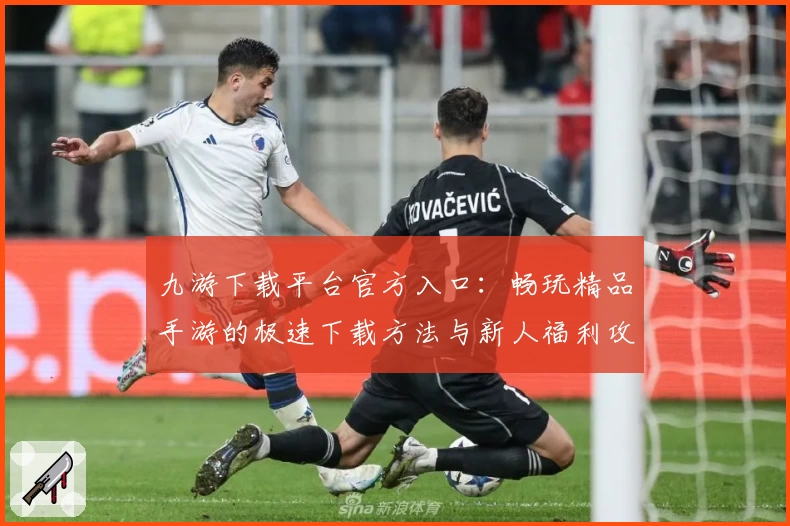 九游下载平台官方入口：畅玩精品手游的极速下载方法与新人福利攻略