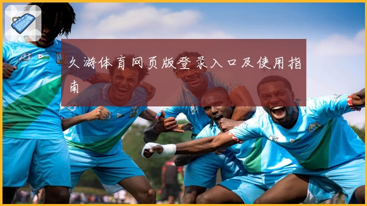 久游体育网页版登录入口及使用指南