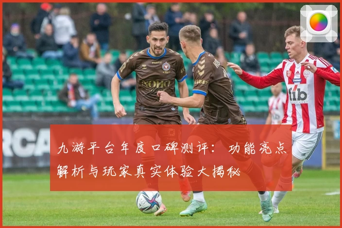 九游平台年度口碑测评：功能亮点解析与玩家真实体验大揭秘