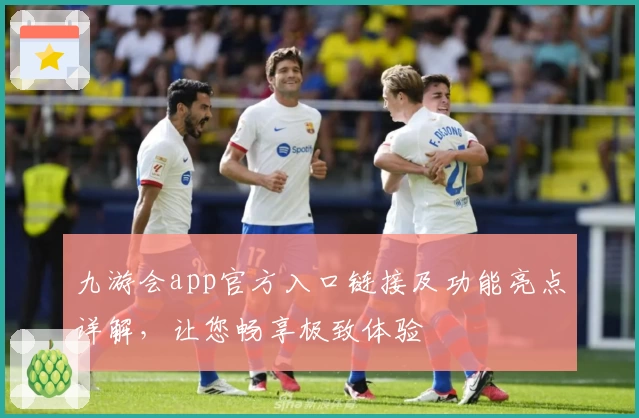 九游会app官方入口链接及功能亮点详解，让您畅享极致体验