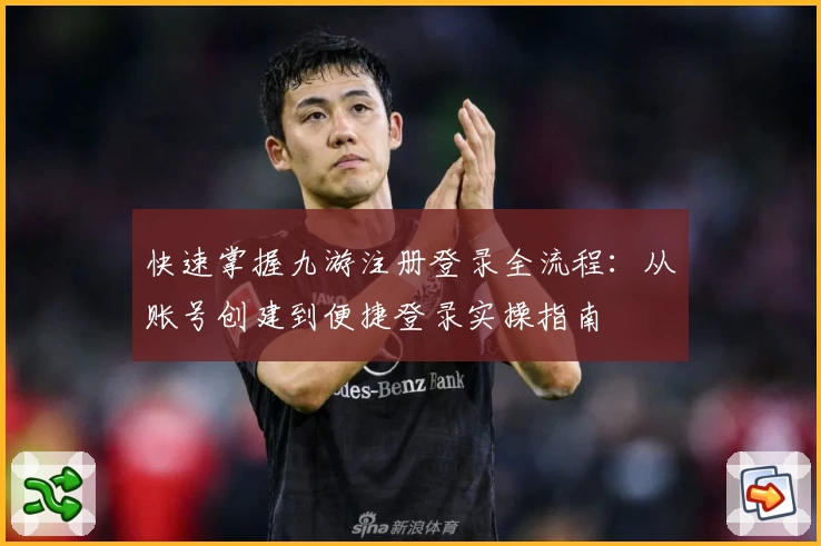 快速掌握九游注册登录全流程：从账号创建到便捷登录实操指南