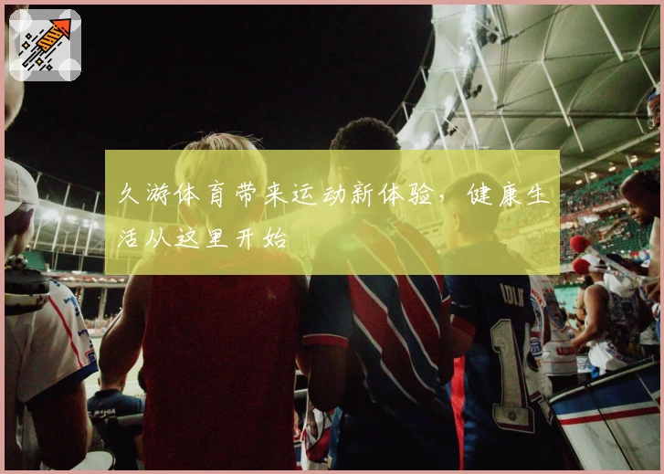 久游体育带来运动新体验,健康生活从这里开始