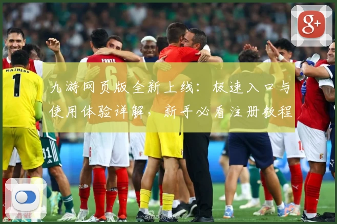 九游网页版全新上线：极速入口与使用体验详解，新手必看注册教程