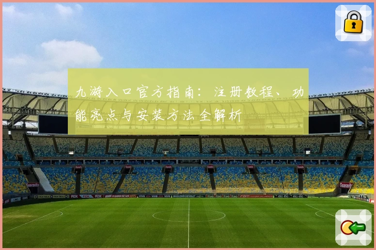 九游入口官方指南：注册教程、功能亮点与安装方法全解析