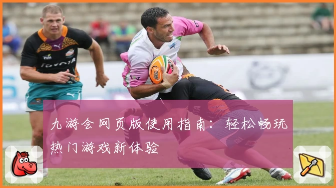 九游会网页版使用指南:轻松畅玩热门游戏新体验