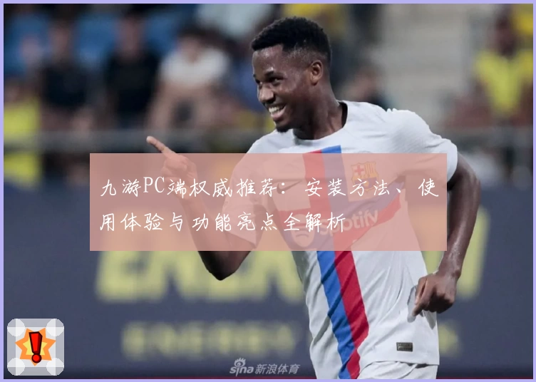 九游PC端权威推荐：安装方法、使用体验与功能亮点全解析