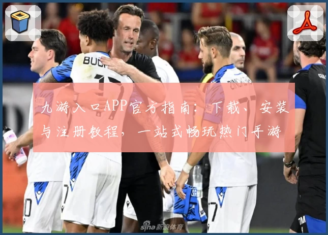 九游入口APP官方指南：下载、安装与注册教程，一站式畅玩热门手游平台