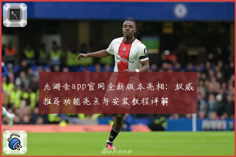 九游会app官网全新版本亮相：权威推荐功能亮点与安装教程详解