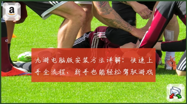 九游电脑版安装方法详解：快速上手全流程，新手也能轻松驾驭游戏世界