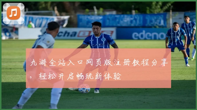 九游全站入口网页版注册教程分享，轻松开启畅玩新体验