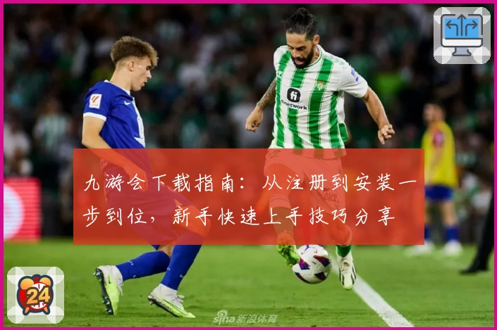九游会下载指南：从注册到安装一步到位，新手快速上手技巧分享