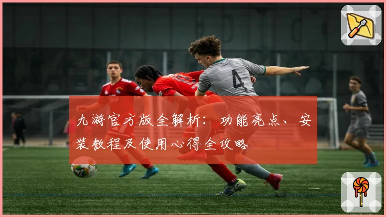 九游官方版全解析：功能亮点、安装教程及使用心得全攻略