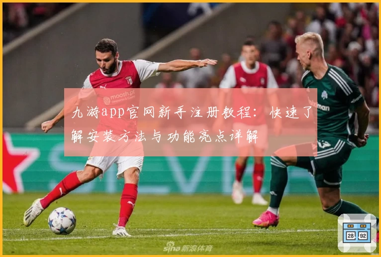 九游app官网新手注册教程：快速了解安装方法与功能亮点详解