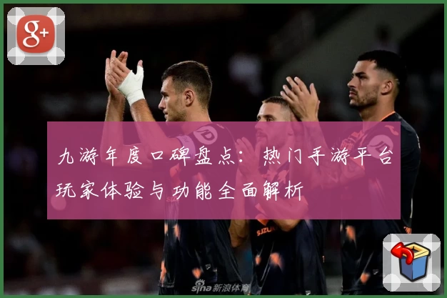 九游年度口碑盘点：热门手游平台玩家体验与功能全面解析