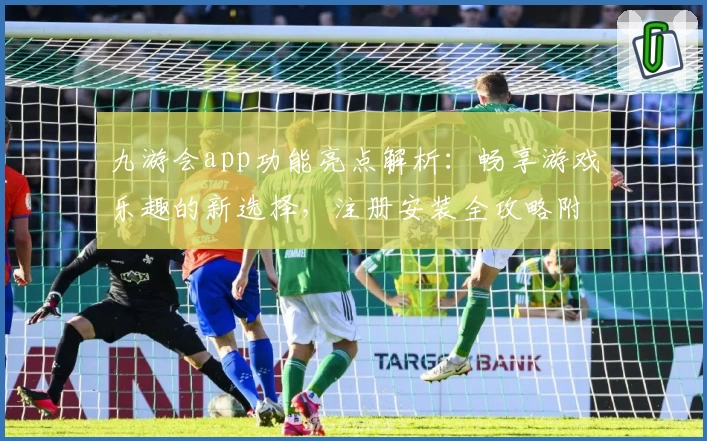 九游会app功能亮点解析：畅享游戏乐趣的新选择，注册安装全攻略附下载教程