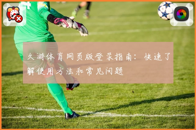 久游体育网页版登录指南：快速了解使用方法和常见问题