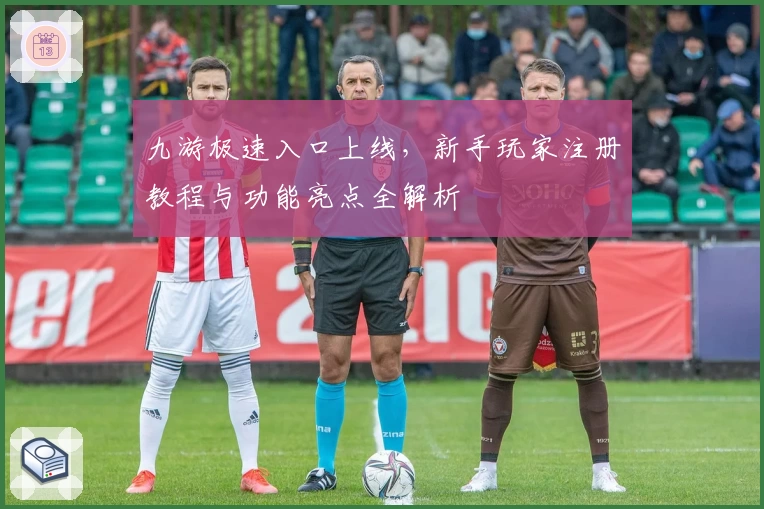 九游极速入口上线,新手玩家注册教程与功能亮点全解析