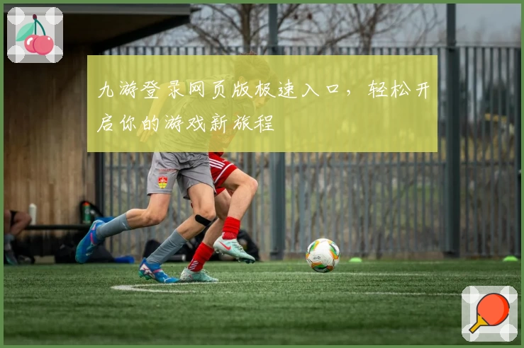 九游登录网页版极速入口,轻松开启你的游戏新旅程