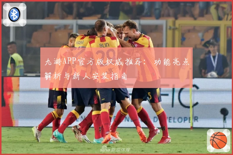 九游APP官方版权威推荐：功能亮点解析与新人安装指南