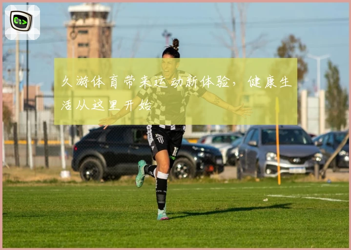 久游体育带来运动新体验，健康生活从这里开始
