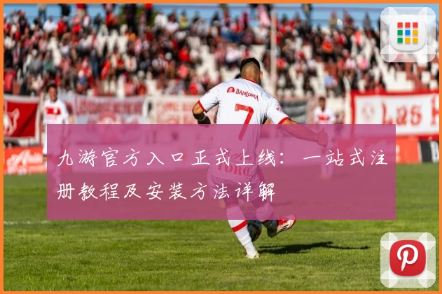 九游官方入口正式上线：一站式注册教程及安装方法详解