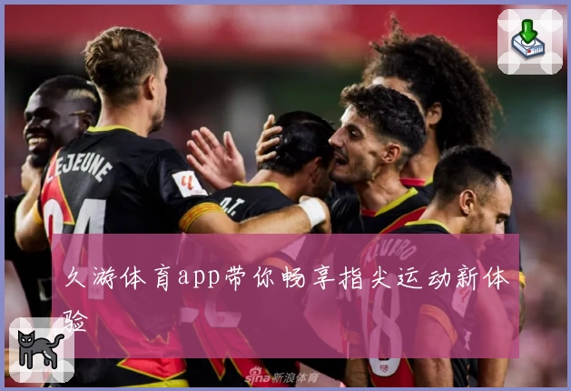 久游体育app带你畅享指尖运动新体验