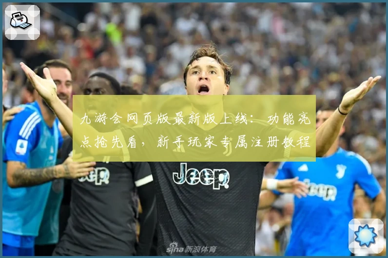 九游会网页版最新版上线：功能亮点抢先看，新手玩家专属注册教程！