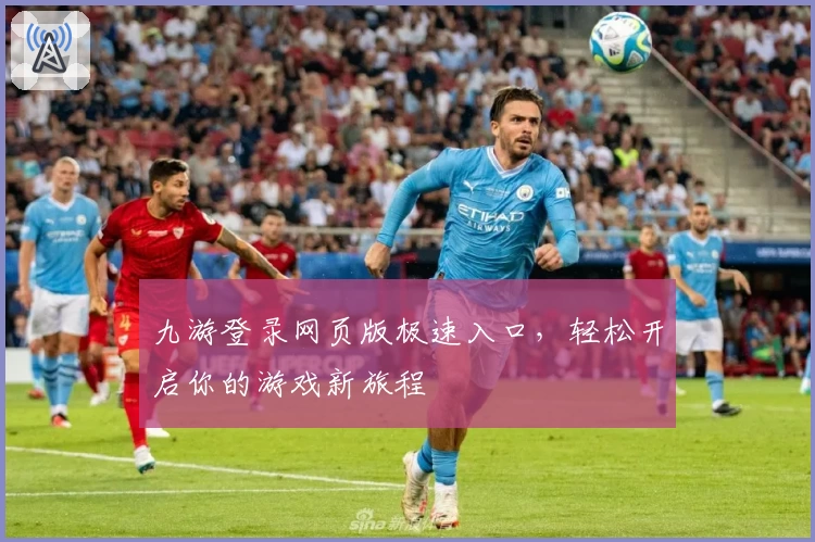九游登录网页版极速入口，轻松开启你的游戏新旅程