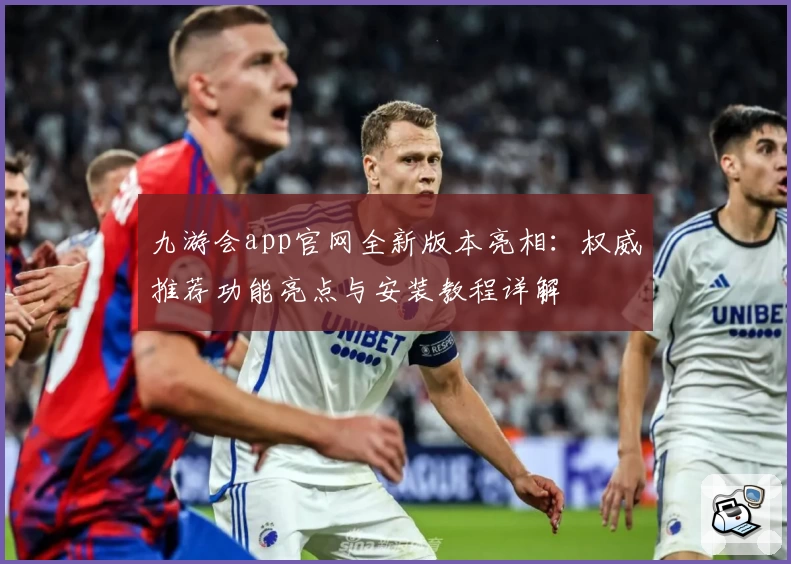 九游会app官网全新版本亮相：权威推荐功能亮点与安装教程详解